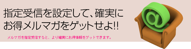 指定受信を設定して、確実にお得メルマガをゲットせよ!!
